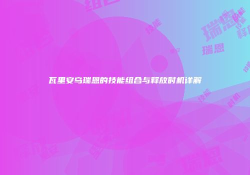 瓦里安乌瑞恩的技能组合与释放时机详解