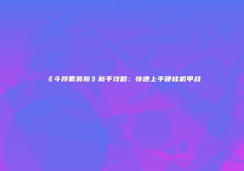 《斗将戴莫斯》新手攻略：快速上手硬核机甲战