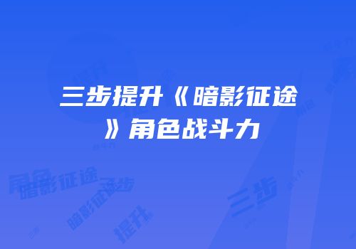 三步提升《暗影征途》角色战斗力
