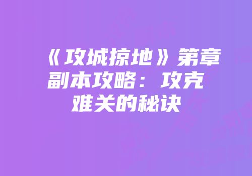 《攻城掠地》第章副本攻略：攻克难关的秘诀