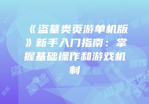 《盗墓类页游单机版》新手入门指南：掌握基础操作和游戏机制