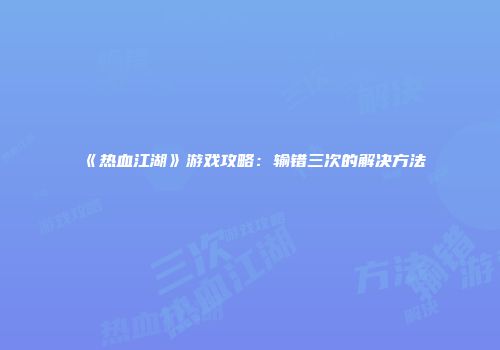 《热血江湖》游戏攻略：输错三次的解决方法