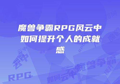 魔兽争霸RPG风云中如何提升个人的成就感