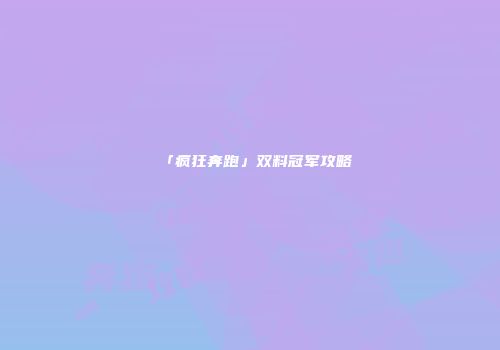「疯狂奔跑」双料冠军攻略