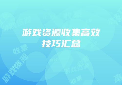 游戏资源收集高效技巧汇总