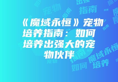 《魔域永恒》宠物培养指南:如何培养出强大的宠物伙伴