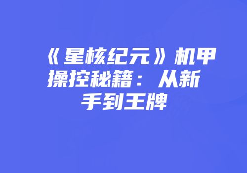 《星核纪元》机甲操控秘籍：从新手到王牌