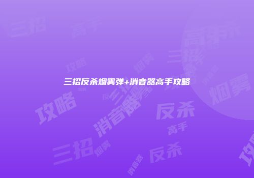 三招反杀烟雾弹+消音器高手攻略