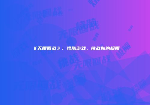 《无限回战》：烧脑游戏，挑战你的极限