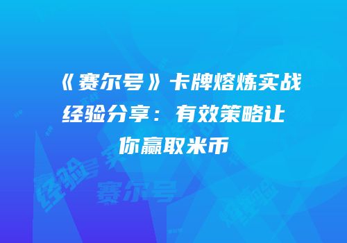 《赛尔号》卡牌熔炼实战经验分享：有效策略让你赢取米币