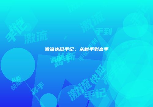 激流快艇手记：从新手到高手