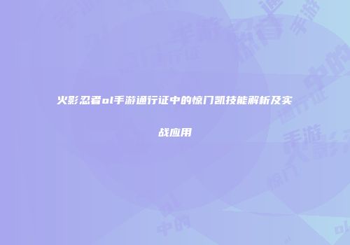 火影忍者ol手游通行证中的惊门凯技能解析及实战应用
