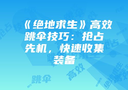 《绝地求生》高效跳伞技巧：抢占先机，快速收集装备