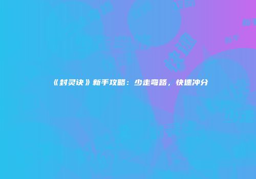 《封灵诀》新手攻略：少走弯路，快速冲分