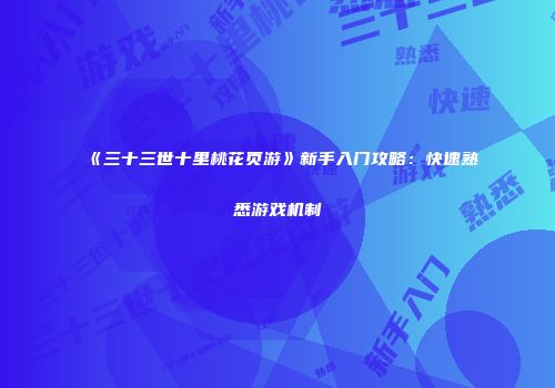 《三十三世十里桃花页游》新手入门攻略:快速熟悉游戏机制