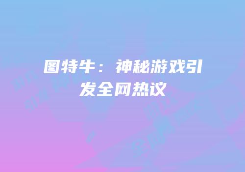 图特牛：神秘游戏引发全网热议