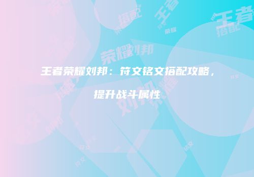 王者荣耀刘邦：符文铭文搭配攻略，提升战斗属性