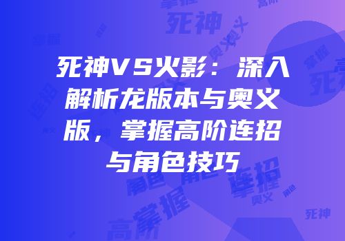 死神VS火影：深入解析龙版本与奥义版，掌握高阶连招与角色技巧