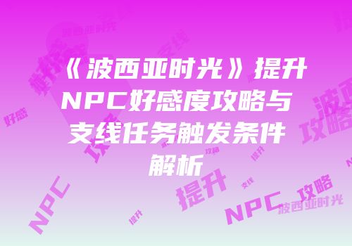 《波西亚时光》提升NPC好感度攻略与支线任务触发条件解析