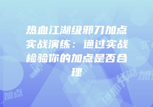 热血江湖级邪刀加点实战演练：通过实战检验你的加点是否合理