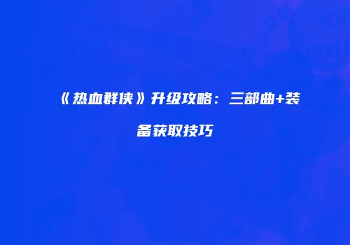 《热血群侠》升级攻略：三部曲+装备获取技巧