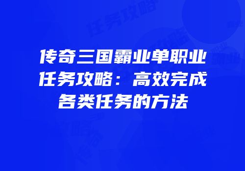 传奇三国霸业单职业任务攻略：高效完成各类任务的方法