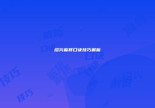 绍兴麻将口诀技巧解析