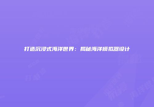 打造沉浸式海洋世界：揭秘海洋模拟器设计