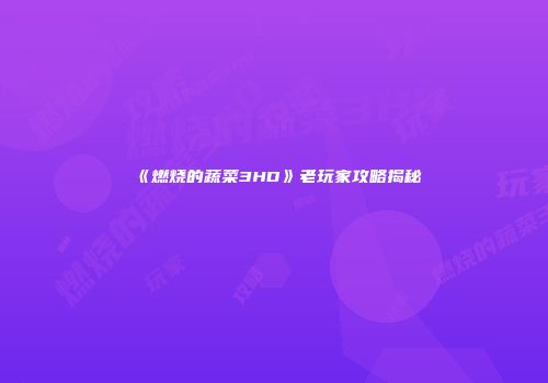 《燃烧的蔬菜3HD》老玩家攻略揭秘
