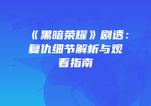 《黑暗荣耀》剧透：复仇细节解析与观看指南