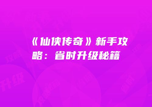 《仙侠传奇》新手攻略：省时升级秘籍