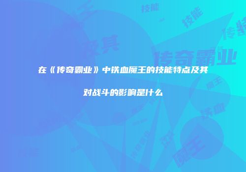 在《传奇霸业》中铁血魔王的技能特点及其对战斗的影响是什么