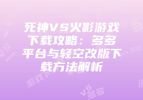 死神VS火影游戏下载攻略：多多平台与轻空改版下载方法解析