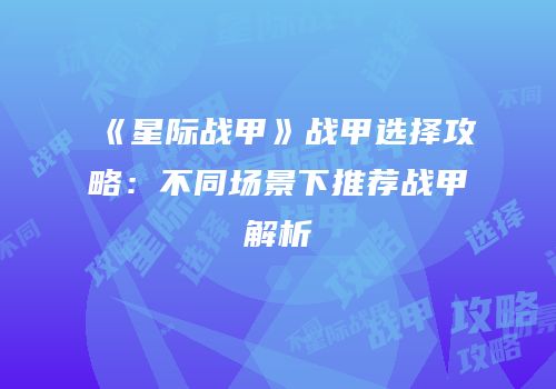 《星际战甲》战甲选择攻略：不同场景下推荐战甲解析