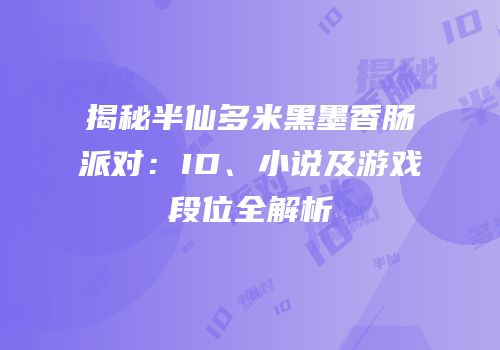 揭秘半仙多米黑墨香肠派对：ID、小说及游戏段位全解析