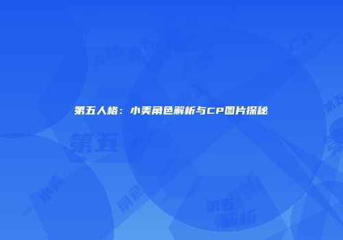 第五人格：小美角色解析与CP图片探秘