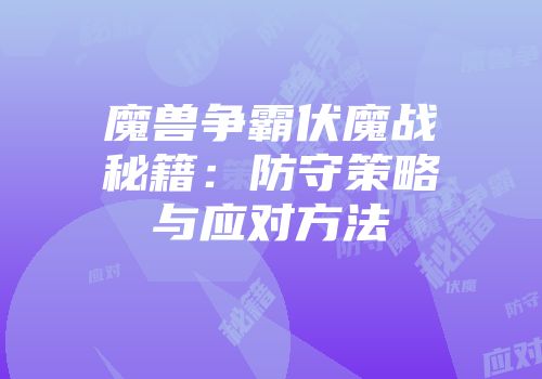 魔兽争霸伏魔战秘籍：防守策略与应对方法