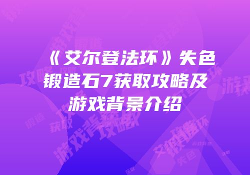 《艾尔登法环》失色锻造石7获取攻略及游戏背景介绍
