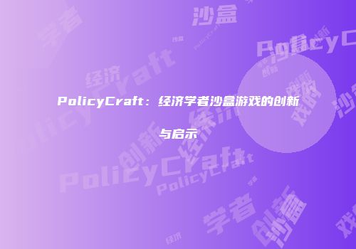 PolicyCraft：经济学者沙盒游戏的创新与启示