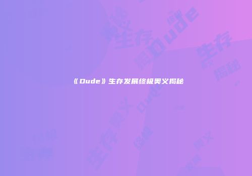 《Dude》生存发展终极奥义揭秘