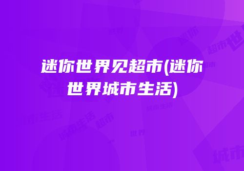 迷你世界见超市(迷你世界城市生活)