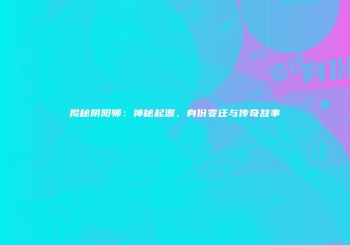 揭秘阴阳师：神秘起源、身份变迁与传奇故事