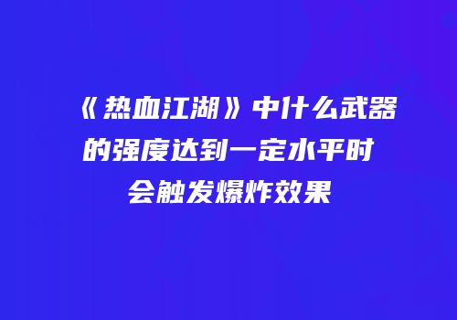 《热血江湖》中什么武器的强度达到一定水平时会触发爆炸效果