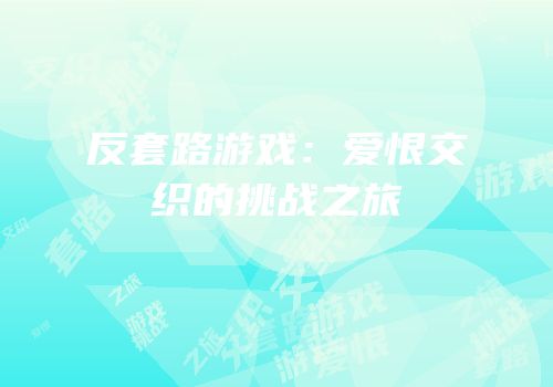 反套路游戏：爱恨交织的挑战之旅