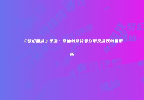 《梦幻西游》手游：诛仙特殊符号详解及游戏特色解析