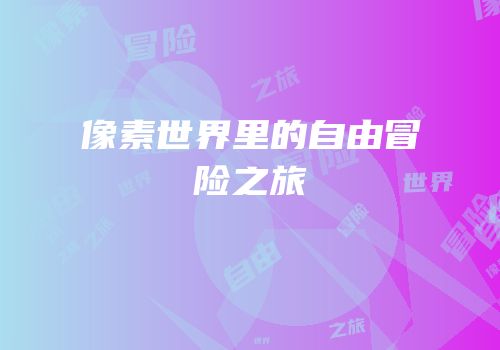 像素世界里的自由冒险之旅