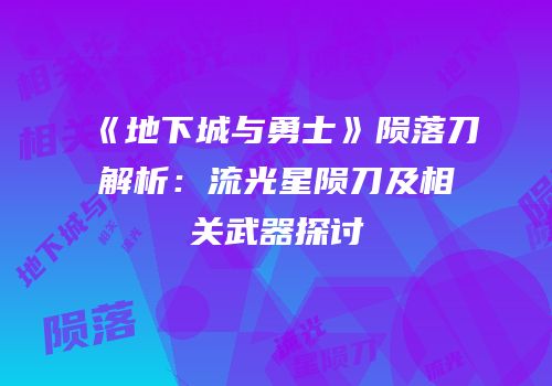 《地下城与勇士》陨落刀解析：流光星陨刀及相关武器探讨