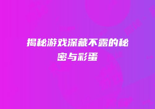 揭秘游戏深藏不露的秘密与彩蛋
