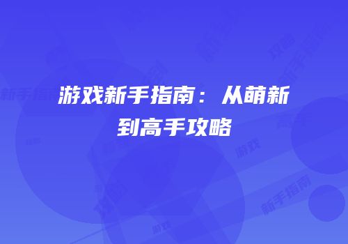 游戏新手指南：从萌新到高手攻略