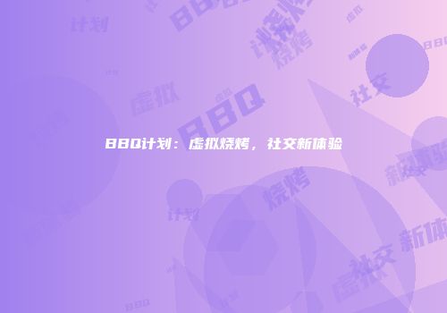 BBQ计划：虚拟烧烤，社交新体验